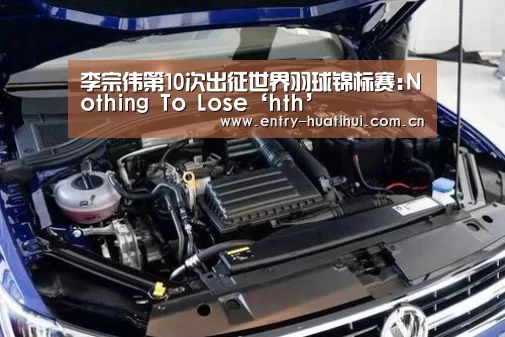 李宗伟第10次出征世界羽球锦标赛:Nothing To Lose‘hth’(图2)