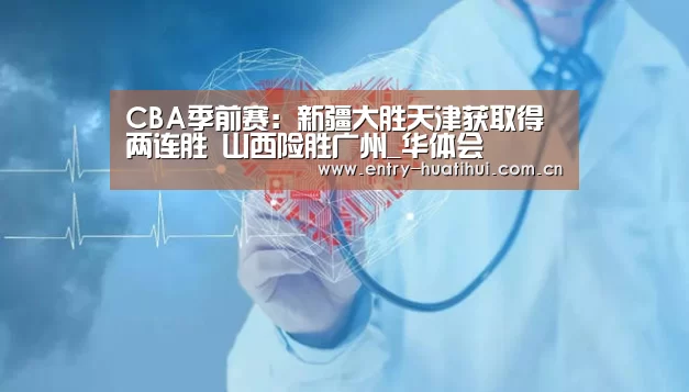 CBA季前赛:新疆大胜天津获取得两连胜 山西险胜广州_华体会(图2) 华体会