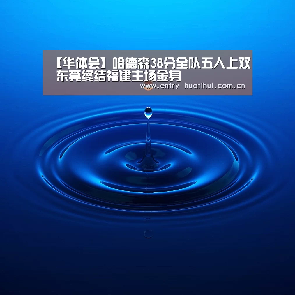 【华体会】哈德森38分全队五人上双 东莞终结福建主场金身(图2)